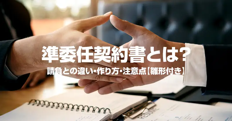準委任契約書とは？請負との違い・作り方・注意点【雛形付き】