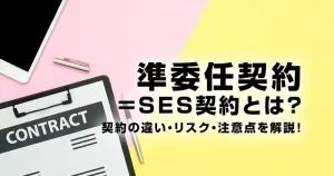 準委任契約＝SES契約とは？契約の違い・リスク・注意点を解説！