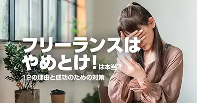 フリーランスはやめとけ！は本当？12の理由と成功のための対策